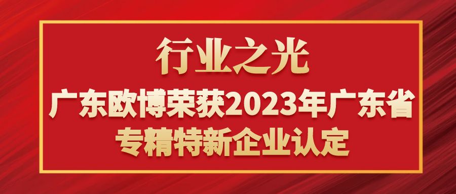 行业之光！广东欧博荣获2023年广东省专精特新企业认定